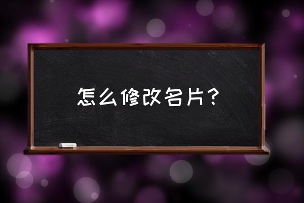 汽车店名片怎么修改信息 怎么修改名片？