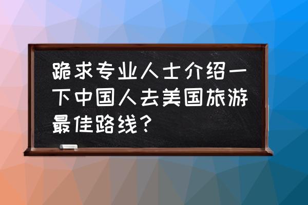 美国旅游胜地排行榜 跪求专业人士介绍一下中国人去美国旅游最佳路线？