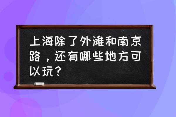 上海适合开车出去逛逛的地方 上海除了外滩和南京路，还有哪些地方可以玩？