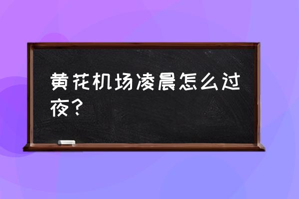 轿车内过夜怎么舒服 黄花机场凌晨怎么过夜？