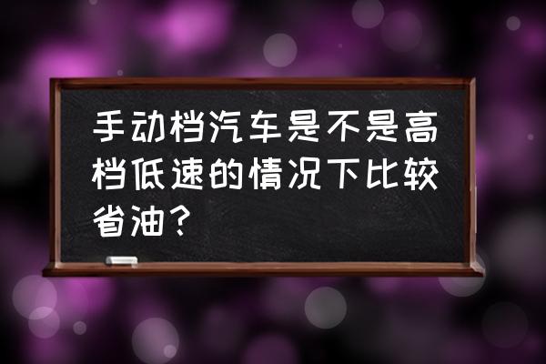 手动挡跑高速和市区哪个更省油 手动档汽车是不是高档低速的情况下比较省油？