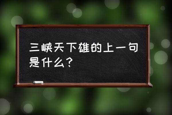 峨眉天下秀三峡天下雄指哪里 三峡天下雄的上一句是什么？