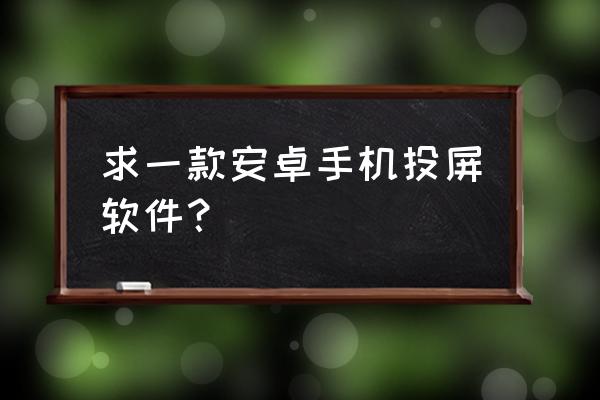 手机投屏最好的app 求一款安卓手机投屏软件？