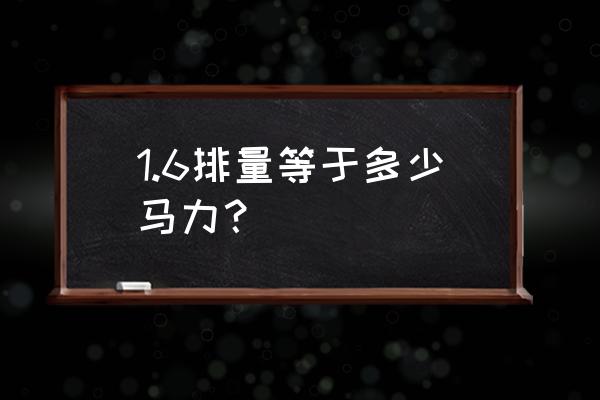 1.6自然吸气排量平均油耗多少正常 1.6排量等于多少马力？