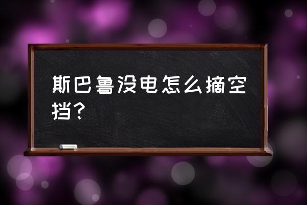 斯巴鲁机械钥匙换电池教程 斯巴鲁没电怎么摘空挡？