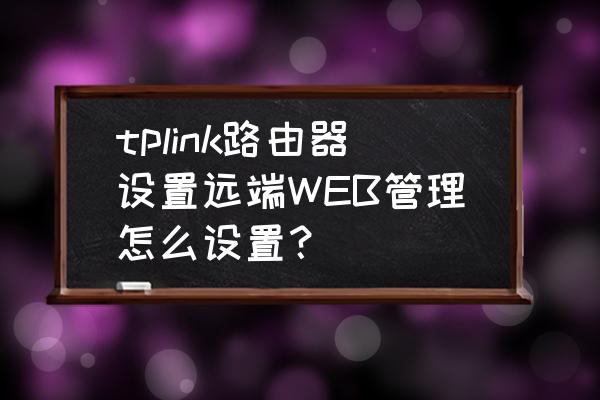 花生壳提示没有开通web服务 tplink路由器设置远端WEB管理怎么设置？