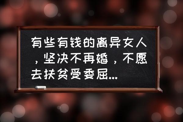 爱神花园的海钓船怎么合成 有些有钱的离异女人，坚决不再婚，不愿去扶贫受委屈。你怎么看？