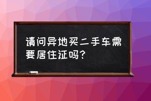 买异地二手车有什么麻烦 请问异地买二手车需要居住证吗？