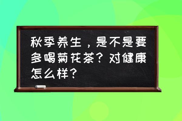 菊花四季配什么喝养生 秋季养生，是不是要多喝菊花茶？对健康怎么样？