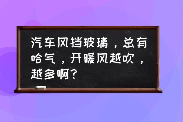 冬天挡风玻璃起雾的小妙招 汽车风挡玻璃，总有哈气，开暖风越吹，越多啊？