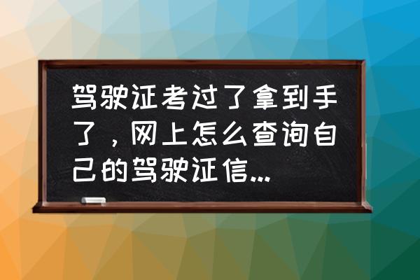 网上办理的驾驶证可以直接用吗 驾驶证考过了拿到手了，网上怎么查询自己的驾驶证信息?驾驶证号是什么？