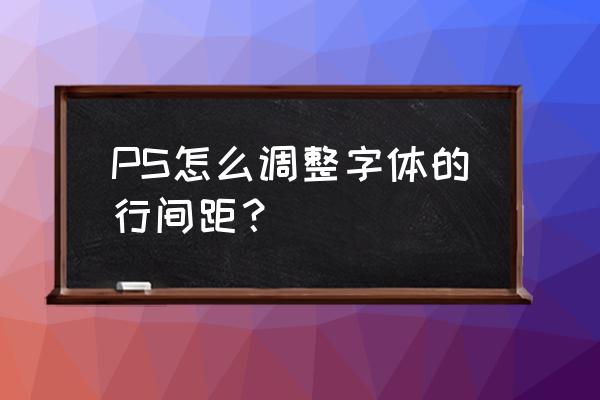 ps怎么调节字与字的间距 PS怎么调整字体的行间距？