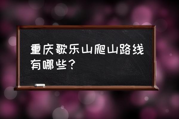 重庆主城适合爬山的地方 重庆歌乐山爬山路线有哪些？