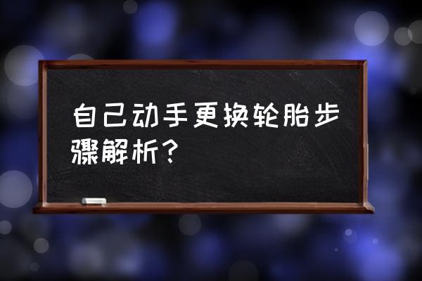 汽车轮胎自己更换方法 自己动手更换轮胎步骤解析？