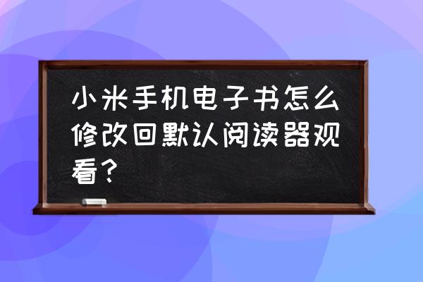 小米浏览器默认打开方式怎么改 小米手机电子书怎么修改回默认阅读器观看？