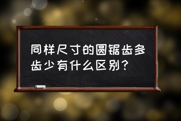 14齿和12齿哪个好 同样尺寸的圆锯齿多齿少有什么区别？