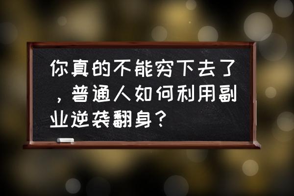 快看怎么批量购买 你真的不能穷下去了，普通人如何利用副业逆袭翻身？