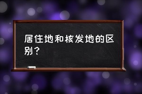 车辆管理所居住地和核发地的区别 居住地和核发地的区别？