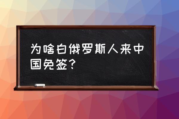 去白俄罗斯可以从哪些城市出发 为啥白俄罗斯人来中国免签？