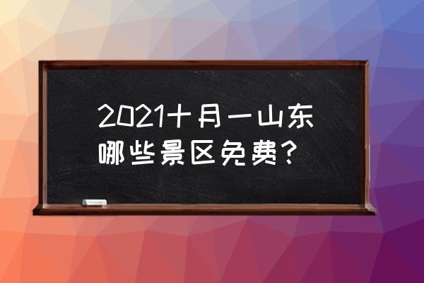 烟台哪十大景区免费开放怎么预约 2021十月一山东哪些景区免费？