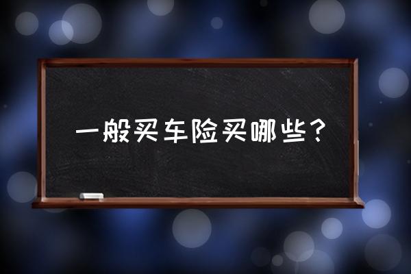 车辆保险一般有哪几种 一般买车险买哪些？