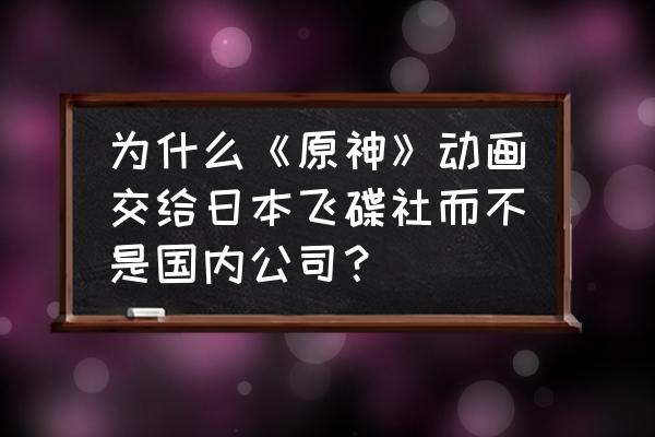 帮忙看看这张图是哪个动漫里的 为什么《原神》动画交给日本飞碟社而不是国内公司？
