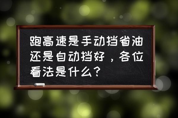 汽车跑高速对车有什么好处 跑高速是手动挡省油还是自动挡好，各位看法是什么？