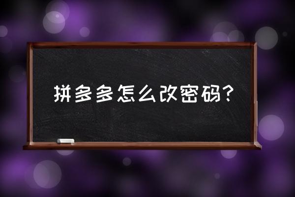 拼多多账号密码忘记怎么找回 拼多多怎么改密码？