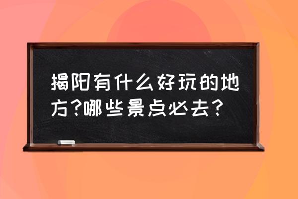 德安附近有什么好玩的地方吗 揭阳有什么好玩的地方?哪些景点必去？