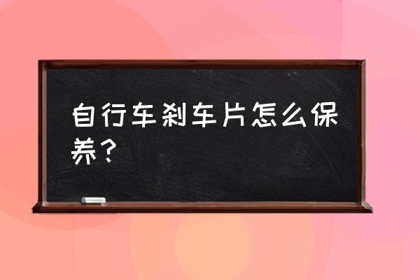 如何保养汽车刹车片教程 自行车刹车片怎么保养？