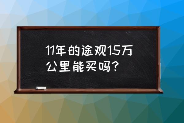 不到15万的途观l能买么 11年的途观15万公里能买吗？