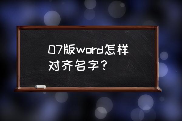 word名字乱糟糟的怎么对齐 07版word怎样对齐名字？