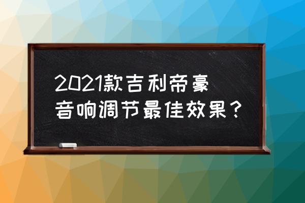 吉利帝豪后面音响怎么开 2021款吉利帝豪音响调节最佳效果？