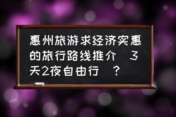 惠州十大温泉自驾旅游攻略推荐 惠州旅游求经济实惠的旅行路线推介（3天2夜自由行）？