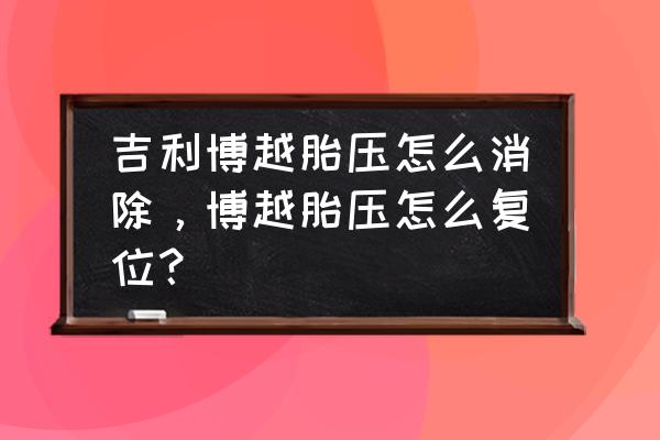 吉利博越如何关闭胎压显示 吉利博越胎压怎么消除，博越胎压怎么复位？