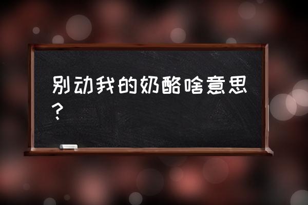 别动我的奶酪第四关攻略 别动我的奶酪啥意思？