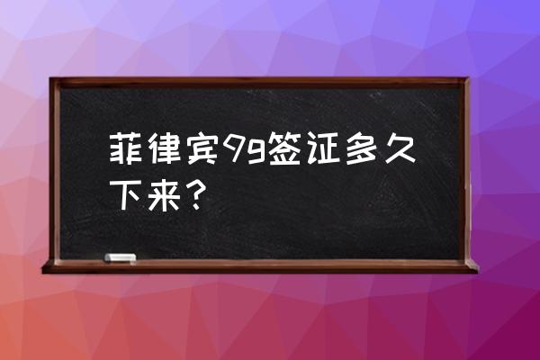 菲律宾个人签证办理流程及费用 菲律宾9g签证多久下来？