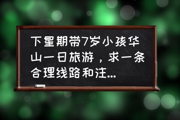 华山旅游注意事项和地点图示大全 下星期带7岁小孩华山一日旅游，求一条合理线路和注意事项？