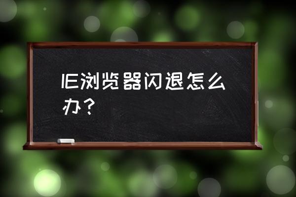 win10中ie11总是闪退崩溃怎么修复 IE浏览器闪退怎么办？