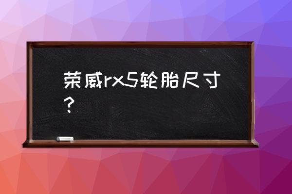 荣威rx5想换轮胎有什么推荐的 荣威rx5轮胎尺寸？