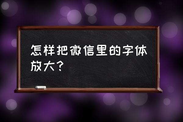 微信怎么修改字体大小 怎样把微信里的字体放大？