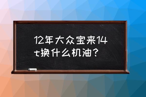 大众新宝来最适合的机油 12年大众宝来14t换什么机油？