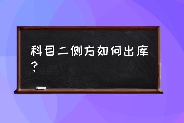 侧方位停车后怎么开出来 科目二侧方如何出库？