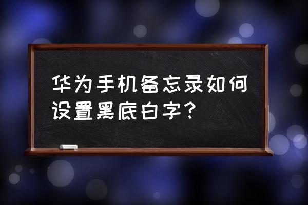 华为备忘录怎么换成黑色 华为手机备忘录如何设置黑底白字？