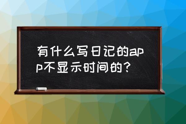 用什么软件写日记最好 有什么写日记的app不显示时间的？