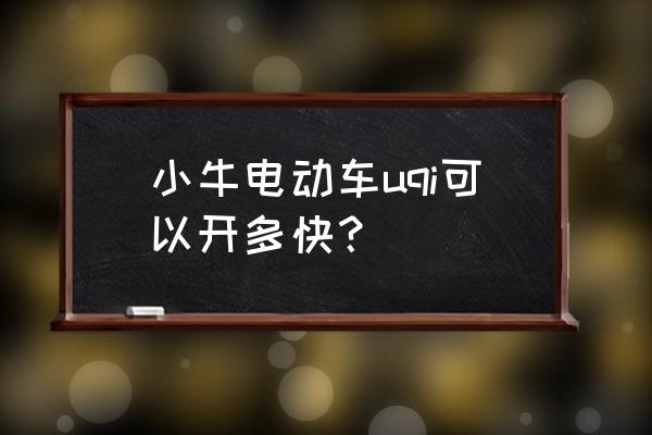 小牛电动车哪款功能最全 小牛电动车uqi可以开多快？