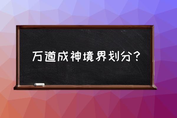 万道成神新版 万道成神境界划分？