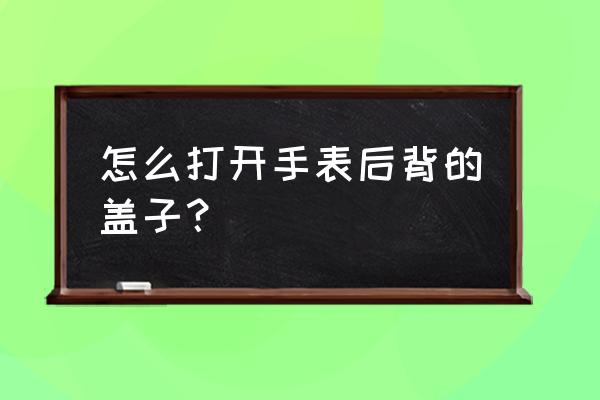 自动进样瓶与起盖器怎样开瓶 怎么打开手表后背的盖子？