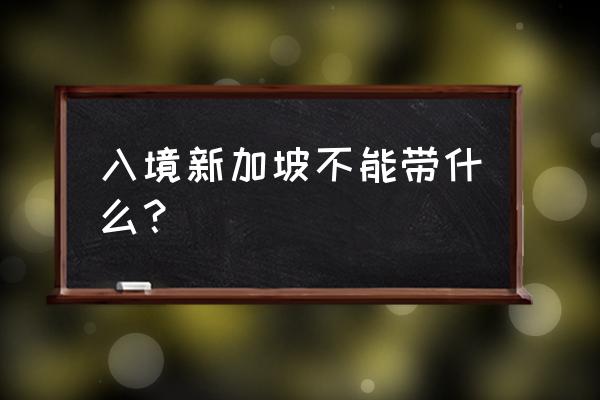 最新新加坡入境流程 入境新加坡不能带什么？