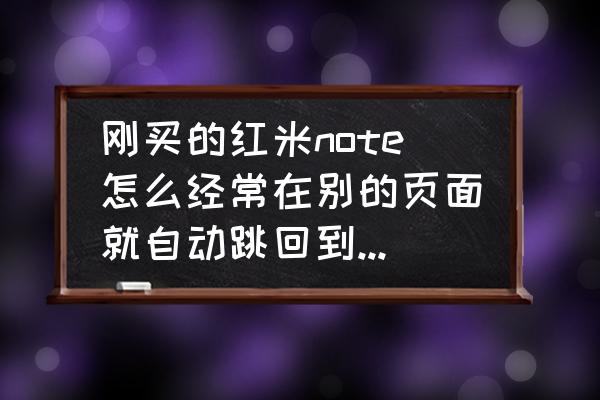 新买的redmi手机如何进入主界面 刚买的红米note怎么经常在别的页面就自动跳回到主界面，怎么回事呀？